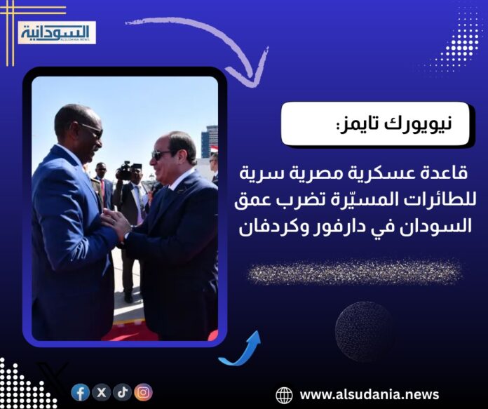 نيويورك تايمز: قاعدة عسكرية مصرية سرية للطائرات المسيّرة تضرب عمق السودان في دارفور وكردفان